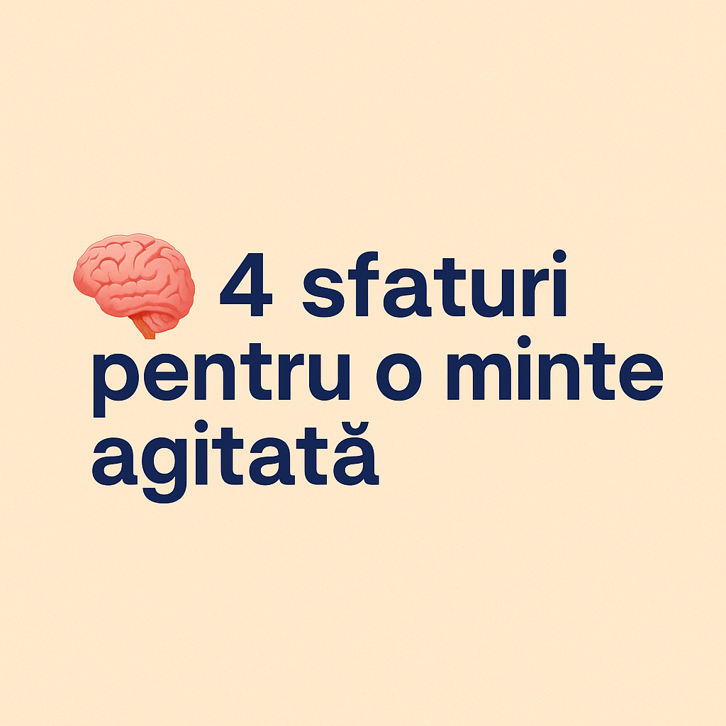 🧠 4 sfaturi pentru o minte agitată